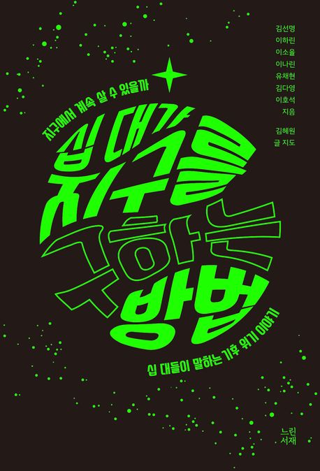 십 대가 지구를 구하는 방법 : 지구에서 계속 살 수 있을까 : 십 대들이 말하는 기후 위기 이야기
